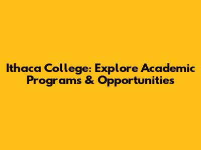 Ithaca College: Explore Academic Programs & Opportunities