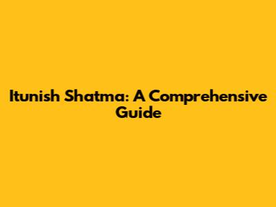 Itunish Shatma: A Comprehensive Guide