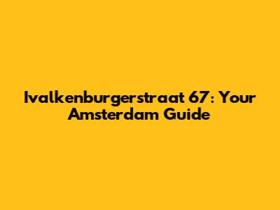 Ivalkenburgerstraat 67: Your Amsterdam Guide