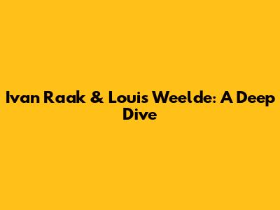 Ivan Raak & Louis Weelde: A Deep Dive
