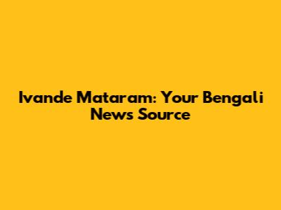 Ivande Mataram: Your Bengali News Source