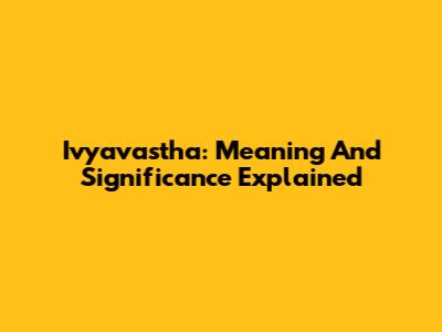 Ivyavastha: Meaning And Significance Explained