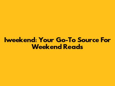 Iweekend: Your Go-To Source For Weekend Reads