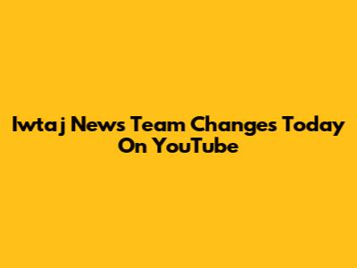 Iwtaj News Team Changes Today On YouTube