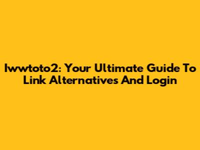 Iwwtoto2: Your Ultimate Guide To Link Alternatives And Login