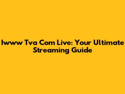 Iwww Tva Com Live: Your Ultimate Streaming Guide