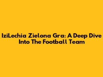 IziLechia Zielona Gra: A Deep Dive Into The Football Team