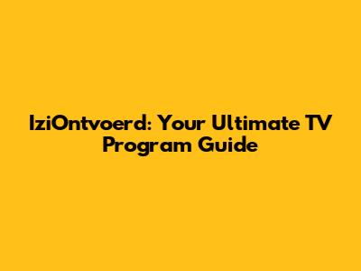 IziOntvoerd: Your Ultimate TV Program Guide