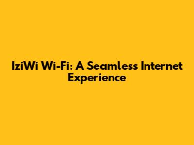 IziWi Wi-Fi: A Seamless Internet Experience