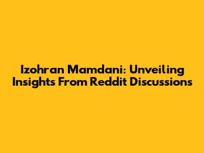 Izohran Mamdani: Unveiling Insights From Reddit Discussions