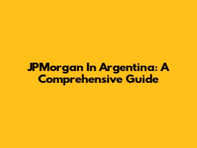 JPMorgan In Argentina: A Comprehensive Guide