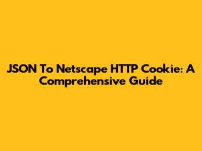 JSON To Netscape HTTP Cookie: A Comprehensive Guide