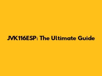 JVK116ESP: The Ultimate Guide