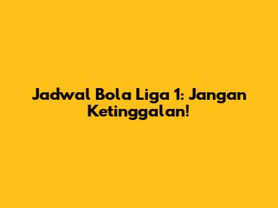 Jadwal Bola Liga 1: Jangan Ketinggalan!
