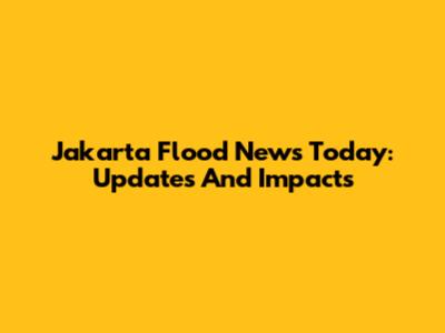Jakarta Flood News Today: Updates And Impacts
