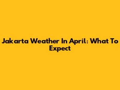 Jakarta Weather In April: What To Expect