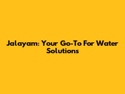 Jalayam: Your Go-To For Water Solutions