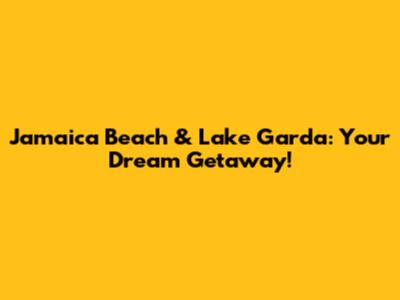 Jamaica Beach & Lake Garda: Your Dream Getaway!