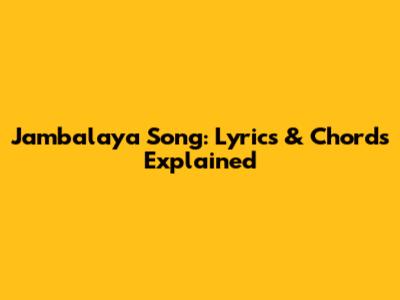 Jambalaya Song: Lyrics & Chords Explained