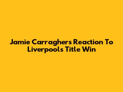 Jamie Carragher's Reaction To Liverpool's Title Win