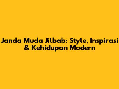 Janda Muda Jilbab: Style, Inspirasi & Kehidupan Modern
