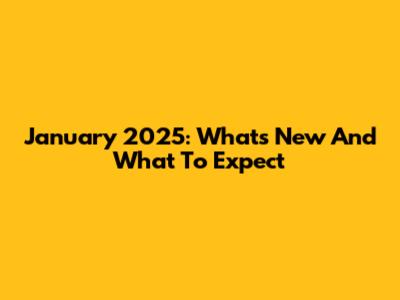 January 2025: What's New And What To Expect