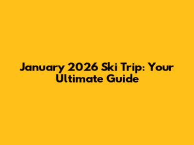 January 2026 Ski Trip: Your Ultimate Guide