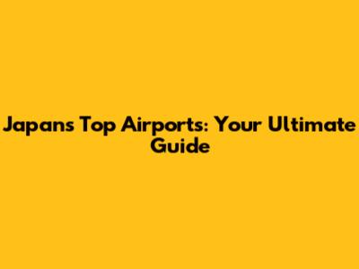 Japan's Top Airports: Your Ultimate Guide