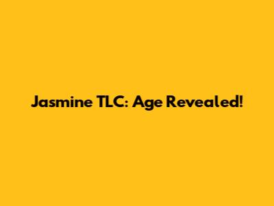 Jasmine TLC: Age Revealed!