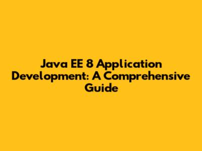 Java EE 8 Application Development: A Comprehensive Guide