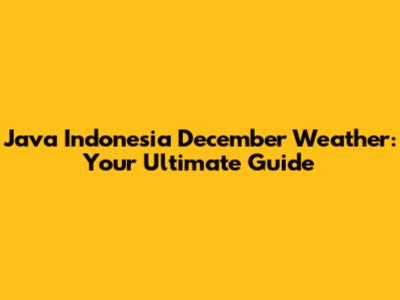Java Indonesia December Weather: Your Ultimate Guide