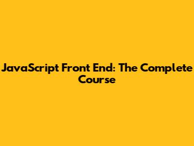 JavaScript Front End: The Complete Course
