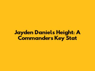 Jayden Daniels' Height: A Commander's Key Stat