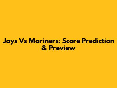 Jays Vs Mariners: Score Prediction & Preview