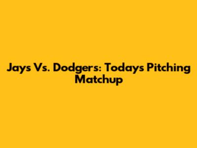 Jays Vs. Dodgers: Today's Pitching Matchup