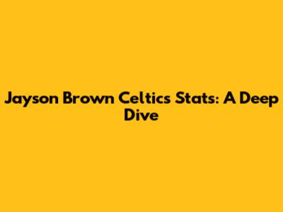 Jayson Brown Celtics Stats: A Deep Dive
