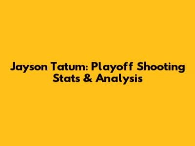 Jayson Tatum: Playoff Shooting Stats & Analysis