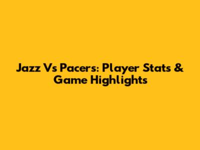 Jazz Vs Pacers: Player Stats & Game Highlights