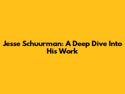 Jesse Schuurman: A Deep Dive Into His Work