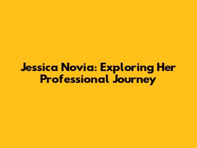 Jessica Novia: Exploring Her Professional Journey