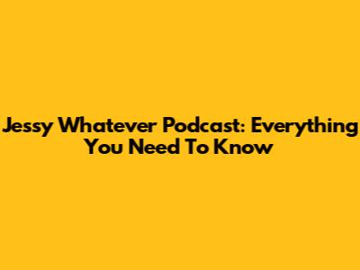 Jessy Whatever Podcast: Everything You Need To Know