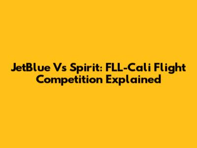 JetBlue Vs Spirit: FLL-Cali Flight Competition Explained