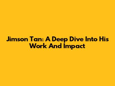 Jimson Tan: A Deep Dive Into His Work And Impact