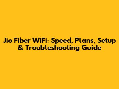 Jio Fiber WiFi: Speed, Plans, Setup & Troubleshooting Guide