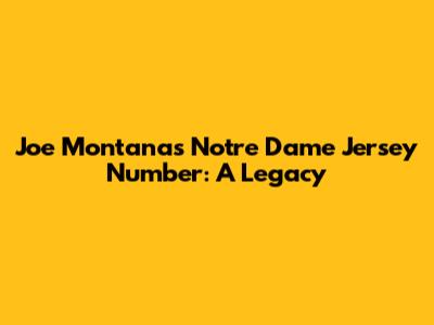 Joe Montana's Notre Dame Jersey Number: A Legacy