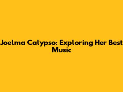 Joelma Calypso: Exploring Her Best Music