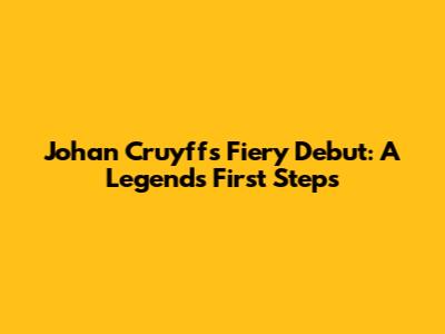 Johan Cruyff's Fiery Debut: A Legend's First Steps