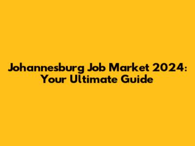 Johannesburg Job Market 2024: Your Ultimate Guide