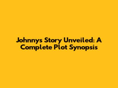 Johnny's Story Unveiled: A Complete Plot Synopsis