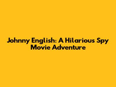 Johnny English: A Hilarious Spy Movie Adventure